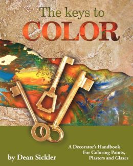 The Keys To Color: A Decorator's Handbook for coloring paints, plasters and glazes. Dean Sickler
