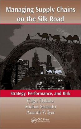 Managing Supply Chains on the Silk Road: Strategy, Performance, and Risk Cagri Haksoz, Sridhar Seshadri and Ananth V. Iyer