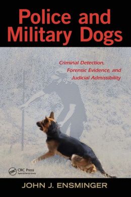 Police and Military Dogs: Criminal Detection, Forensic Evidence, and Judicial Admissibility John Ensminger