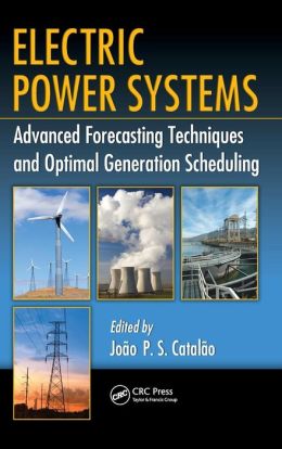 Electric Power Systems: Advanced Forecasting Techniques and Optimal Generation Scheduling Joao P. S. Catalao
