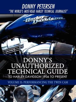 Donny s Unauthorized Technical Guide to Harley Davidson 1936-2008: Volume I: The Twin Cam Donny Petersen