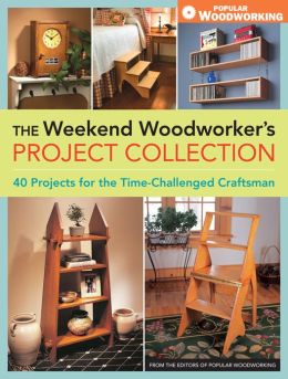 The Weekend Woodworker's Project Collection: 40 Projects for the Time-Challenged Craftsman