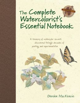 The Complete Watercolorist's Essential Notebook: A treasury of watercolor secrets discovered through decades of painting and experimentation Gordon MacKenzie