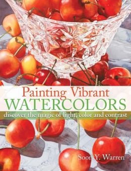 Painting Vibrant Watercolors: Discover the Magic of Light, Color and Contrast Soon Y. Warren