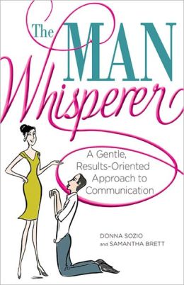 The Man Whisperer: A Gentle, Results-Oriented Approach to Communication Donna Sozio and Samantha Brett