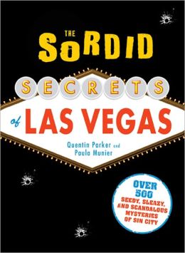 The Sordid Secrets of Las Vegas: Over 500 Seedy, Sleazy, and Scandalous Mysteries of Sin City