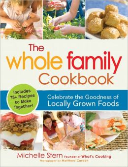 The Whole Family Cookbook: Celebrate the goodness of locally grown foods Michelle Stern