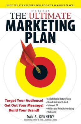 The Ultimate Marketing Plan: Target Your Audience! Get Out Your Message! Build Your Brand! Dan S. Kennedy