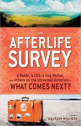 The Afterlife Survey: A Rabbi, a CEO, a Dog Walker, and Others on the Universal QuestionWhat Comes Next? Maureen Milliken