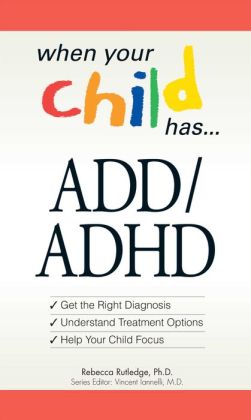 When Your Child Has? ADD/ADHD: Bullets: *Get the Right Diagnosis *Understand Treatment Options *Help Your Child Focus