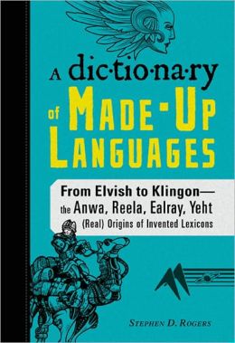 The Dictionary of Made-Up Languages: From Elvish to Klingon, The Anwa, Reella, Ealray, Yeht (Real) Origins of Invented Lexicons