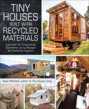 Tiny Houses Built with Recycled Materials: Inspiration for Constructing Tiny Homes Using Salvaged and Reclaimed Supplies