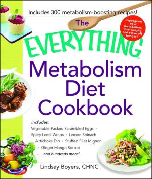 The Everything Metabolism Diet Cookbook: Includes Vegetable-Packed Scrambled Eggs, Spicy Lentil Wraps, Lemon Spinach Artichoke Dip, Stuffed Filet Mignon, Ginger Mango Sorbet, and Hundreds More!