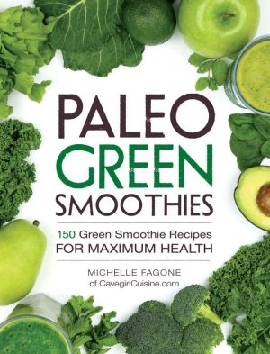 Paleo Green Smoothies: 150 Green Smoothie Recipes for Maximum Health