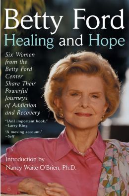 Healing and Hope: Six Women from the Betty Ford Center Share Their Powerful Journeys of Addiction Betty Ford