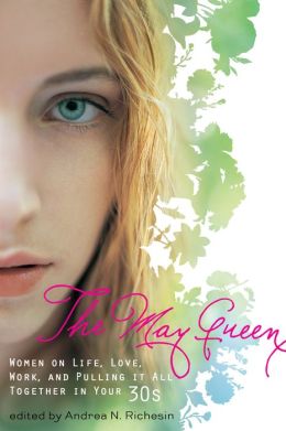 The May Queen: Women on Life, Love, Work, and Pulling It All Together in Your 30s Andrea N. Richesin