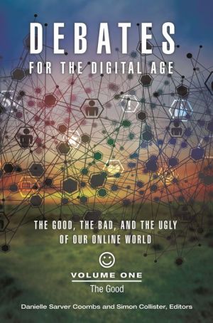 Debates for the Digital Age [2 volumes]: The Good, the Bad, and the Ugly of our Online World