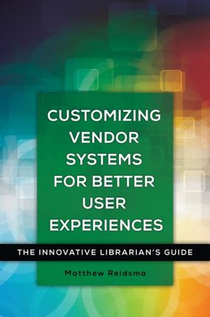 Customizing Vendor Systems for Better User Experiences: The Innovative Librarian's Guide