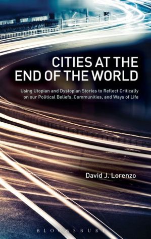 Cities at the End of the World: Using Utopian and Dystopian Stories to Reflect Critically on our Political Beliefs, Communities, and Ways of Life