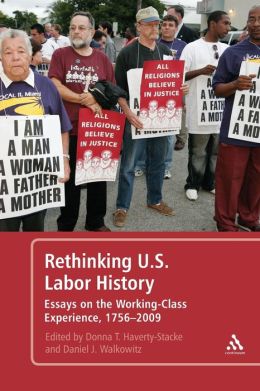 Rethinking U.S. Labor History: Essays on the Working-Class Experience, 1756-2009 Daniel J. Walkowitz and Donna T. Haverty-Stacke