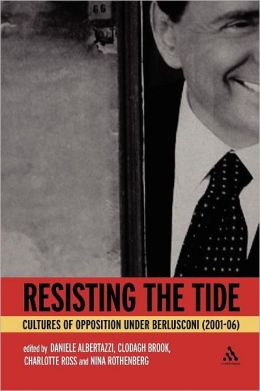 Resisting the Tide: Cultures of Opposition Under Berlusconi (2001-06) Daniele Albertazzi, Nina Rothenberg, Charlotte Ross and Clodagh Brook