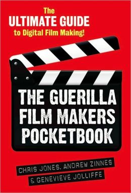 The Guerilla Film Makers Pocketbook: The Ultimate Guide to Digital Film Making! Chris Jones, Genevieve Jolliffe and Andrew Zinnes