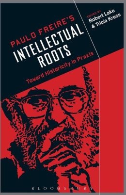 Paulo Freire's Intellectual Roots: Toward Historicity in Praxis Robert Lake and Tricia Kress