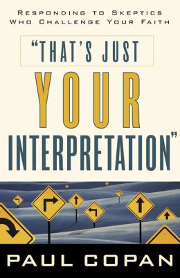 That's Just Your Interpretation: Responding to Skeptics Who Challenge Your Faith