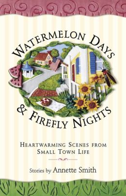 Watermelon Days and Firefly Nights: Heartwarming Scence of Small-Town Life Annette Smith and Smith Annette