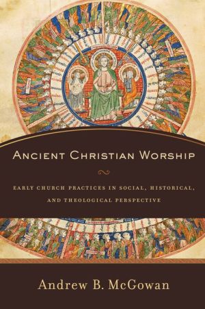 Ancient Christian Worship: Early Church Practices in Social, Historical, and Theological Perspective