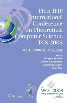Fifth IFIP International Conference on Theoretical Computer Science - TCS 2008: IFIP 20th World Computer Congress, TC 1, Foundations of Computer Science, September 7-10, 2008, Milano, Italy