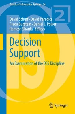 Decision Support: An Examination of the DSS Discipline (Annals of Information Systems) David Schuff, David Paradice, Frada Burstein and Daniel J. Power