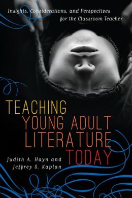 Teaching Young Adult Literature: Insights, Considerations, and Perspectives for the Classroom Teacher Judith A. Hayn and Jeffrey S. Kaplan