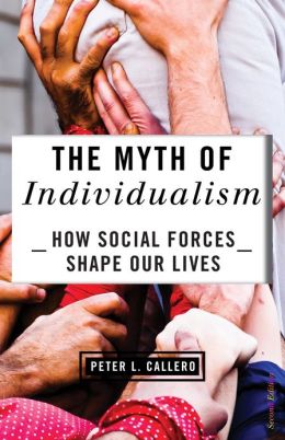 The Myth of Individualism: How Social Forces Shape Our Lives Peter Callero