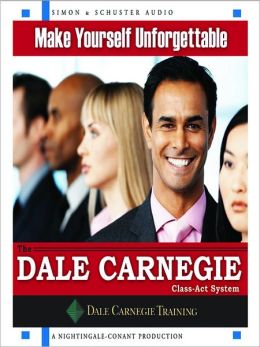 Make Yourself Unforgettable: The Dale Carnegie Class-Act System The Dale Carnegie Organization