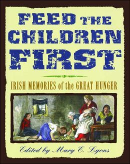 Feed the Children First: Irish Memories of the Great Hunger Mary E. Lyons