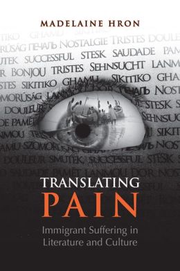 Translating Pain: Immigrant Suffering in Literature and Culture Madelaine Hron