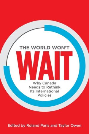 The World Won't Wait: Why Canada Needs to Rethink its International Policies