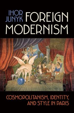 Foreign Modernism: Cosmopolitanism, Identity, and Style in Paris Ihor Junyk