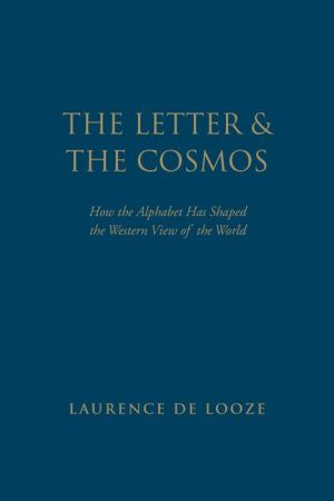 The Letter and the Cosmos: How the Alphabet Has Shaped the Western View of the World