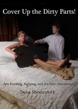 Cover Up the Dirty Parts!: Arts Funding, Fighting, and the First Amendment Dena Shottenkirk