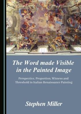 The Word made Visible in the Painted Image: Perspective, Proportion, Witness and Threshold in Italian Renaissance Painting