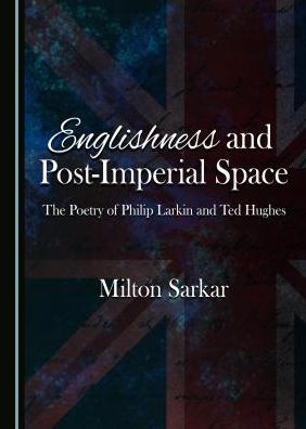 Englishness and Post-imperial Space: The Poetry of Philip Larkin and Ted Hughes