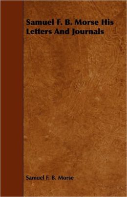 Samuel F. B. Morse His Letters And Journals