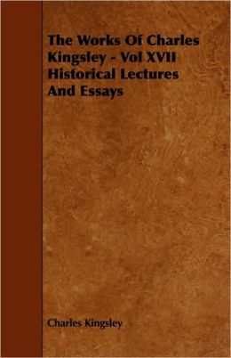 The Works Of Charles Kingsley - Vol Xvii Historical Lectures And Essays