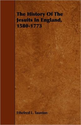The History of the Jesuits in England, 1580 to 1773 Ethelred L. Taunton