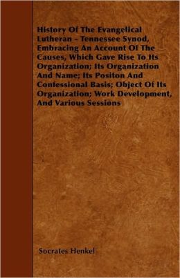 History Of The Evangelical Lutheran - Tennessee Synod, Embracing An Account Of The Causes, Which Gave Rise To Its Organization; Its Organization And Name; Its Positon And Confessional Basis; Object Of Its Organization; Work Development, And Various Sessi