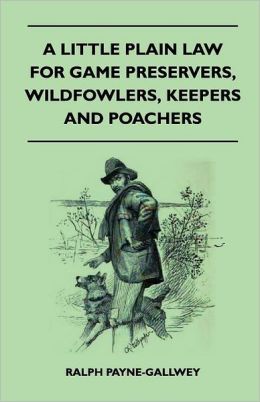 A Little Plain Law For Game Preservers, Wildfowlers, Keepers And Poachers