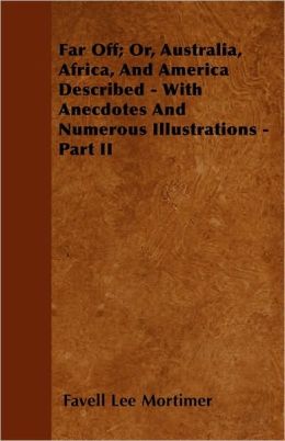Far Off; Or, Australia, Africa, and America Described - With Anecdotes and Numerous Illustrations - Part II