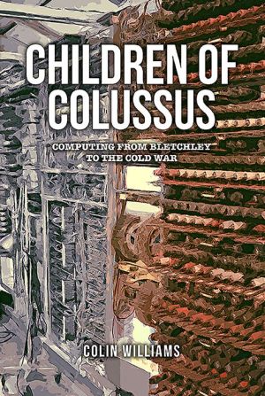 Children of Colossus: Computing from Bletchley to the Cold War and Beyond